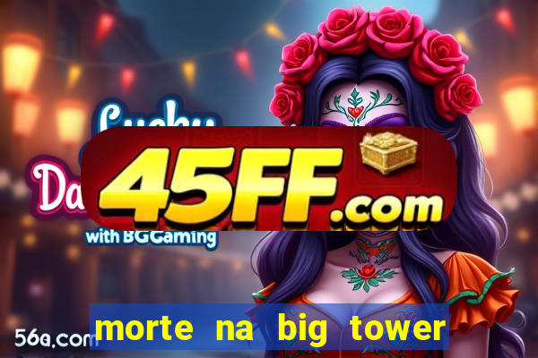 morte na big tower beto carrero